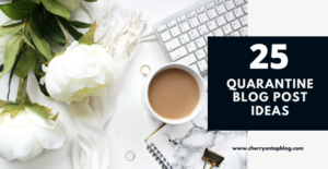 25 Quarantine Blog Post Ideas to Overcome Creative Block | Cherry On Top